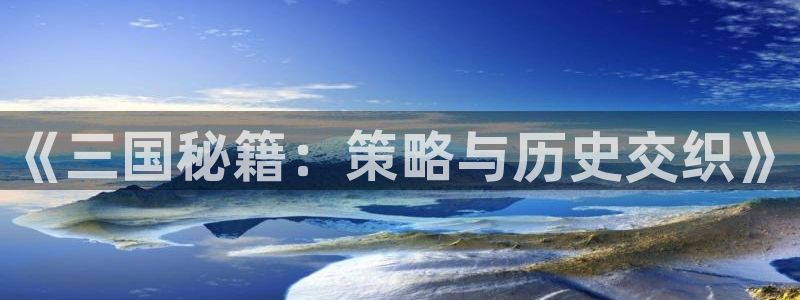 沐鸣集团：《三国秘籍：策略与历史交织》