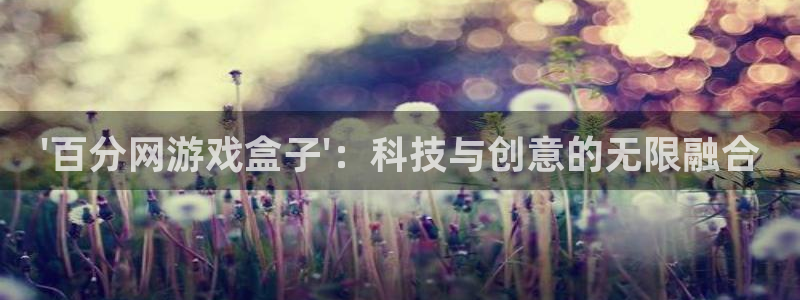 沐鸣平台官网注册：\'百分网游戏盒子\'：科技与创意的无限融