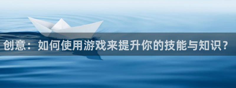 沐鸣注册登录：创意：如何使用游戏来提升你的技能与知识？