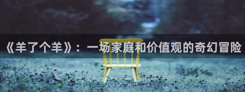 沐鸣网址官网首页：《羊了个羊》：一场家庭和价值观的奇幻冒险