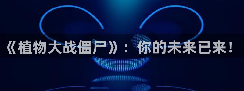 沐鸣1在线登录：《植物大战僵尸》：你的未来已来！
