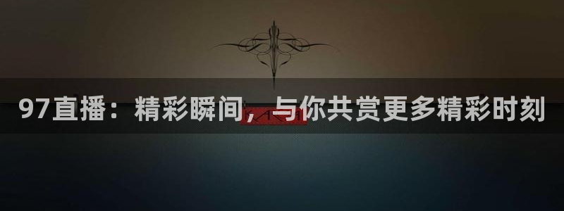 飞速体育直播免费观看：97直播：精彩瞬间，与你共赏更多精彩时刻