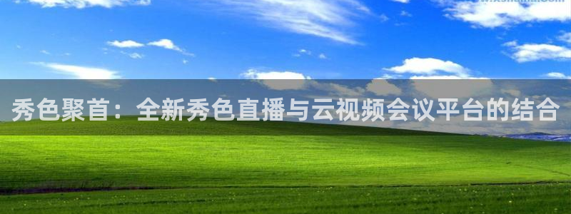 飞速nba直播吧：秀色聚首：全新秀色直播与云视频会议平台的结合