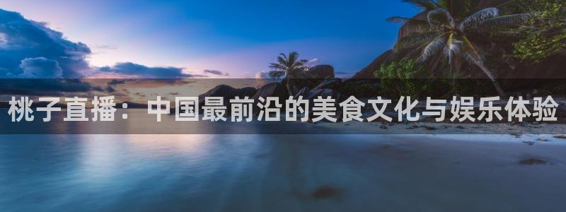 飞速直播nba体育直播：桃子直播：中国最前沿的美食文化与娱乐体验