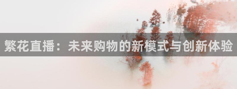 飞速体育nba无插件直播：繁花直播：未来购物的新模式与创新体验