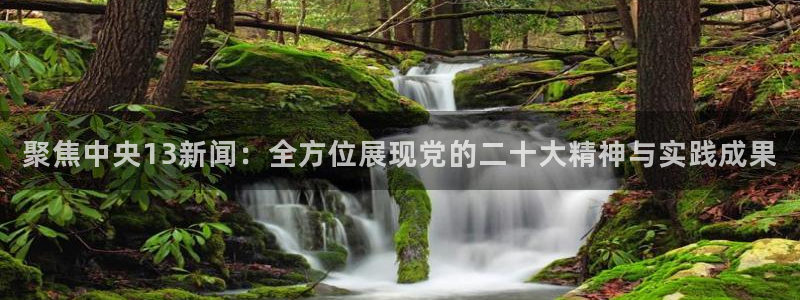 飞速nba直播：聚焦中央13新闻：全方位展现党的二十大精神与实践成果